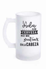 Jarra De Cerveza “La vida Sin Cerveza No Me Entra En La Cabeza”